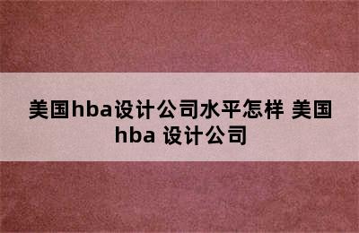 美国hba设计公司水平怎样 美国hba 设计公司